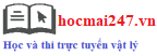 Hocmai247.vn - Thi Tốt Nghiệp THPT môn vật lí, Thi học sinh giỏi môn vật lí, Thi học kì môn vật lí,...